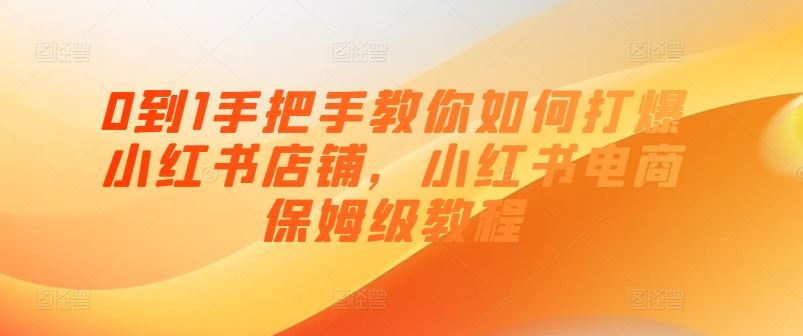 0到1手把手教你如何打爆小红书店铺，小红书电商保姆级教程-简创网