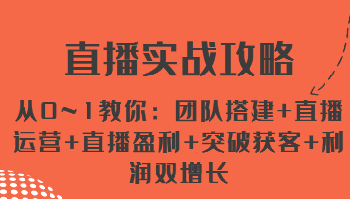 直播实战攻略 从0~1教你：团队搭建+直播运营+直播盈利+突破获客+利润双增长-创客商