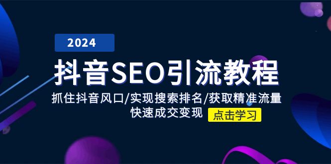 （11352期）抖音 SEO引流教程：抓住抖音风口/实现搜索排名/获取精准流量/快速成交变现-创客商