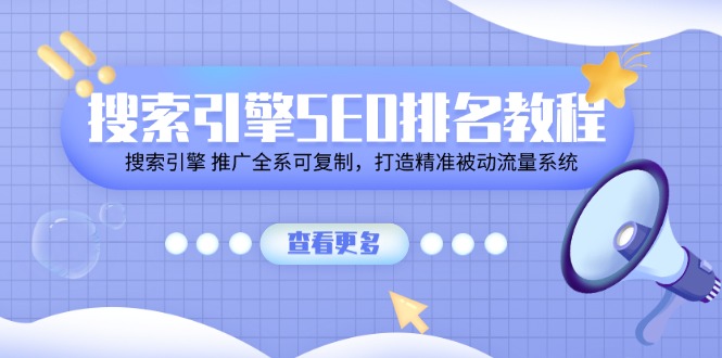 （11351期）搜索引擎SEO排名教程「搜索引擎 推广全系可复制，打造精准被动流量系统」-创客商