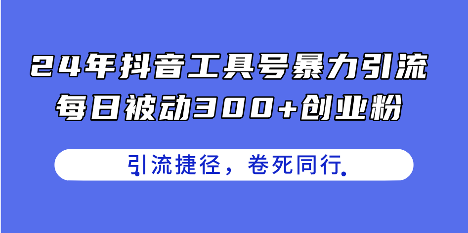 （11354期）24年抖音工具号暴力引流，每日被动300+创业粉，创业粉捷径，卷死同行-创客商