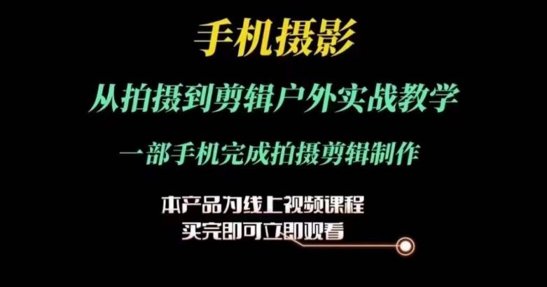 运镜剪辑实操课，手机摄影从拍摄到剪辑户外实战教学，一部手机完成拍摄剪辑制作-创客商