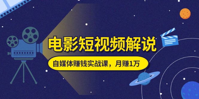 （11371期）电影短视频解说，自媒体赚钱实战课，教你做电影解说短视频，月赚1万-简创网