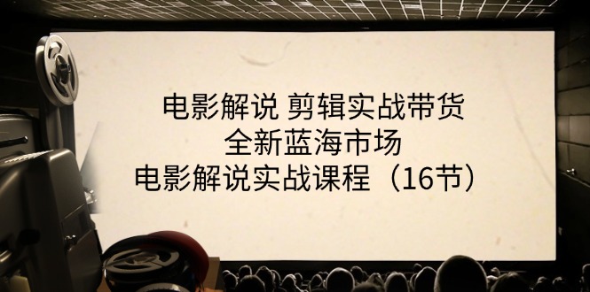 （11367期）电影解说 剪辑实战带货全新蓝海市场，电影解说实战课程（16节）-创客商