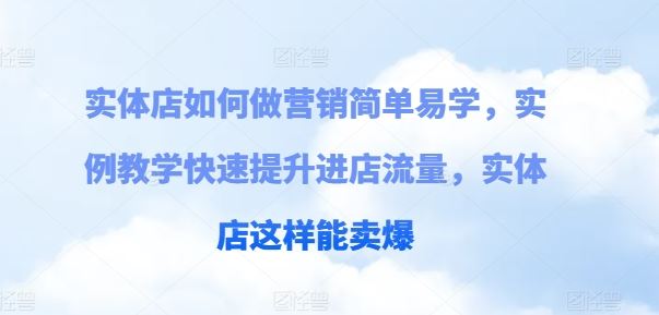 实体店如何做营销简单易学，实例教学快速提升进店流量，实体店这样能卖爆-创客商