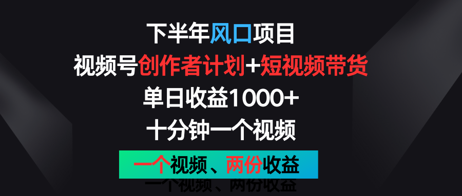 下半年风口项目，视频号创作者计划+视频带货，单日收益1000+，一个视频两份收益-创客商