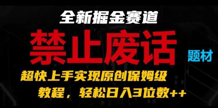 全新掘金赛道，禁止废话题材，超快上手实现原创保姆级教程，轻松日入3位数【揭秘】-创客商