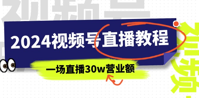 （11394期）2024视频号直播教程：视频号如何赚钱详细教学，一场直播30w营业额（37节）-创客商