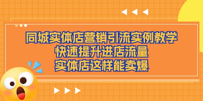 （11392期）同城实体店营销引流实例教学，快速提升进店流量，实体店这样能卖爆-创客商