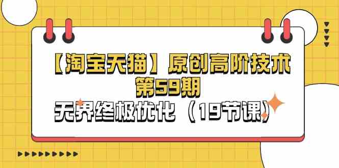 淘宝&天猫原创高阶技术第59期，无界终极优化（19节课）-赚客网赚