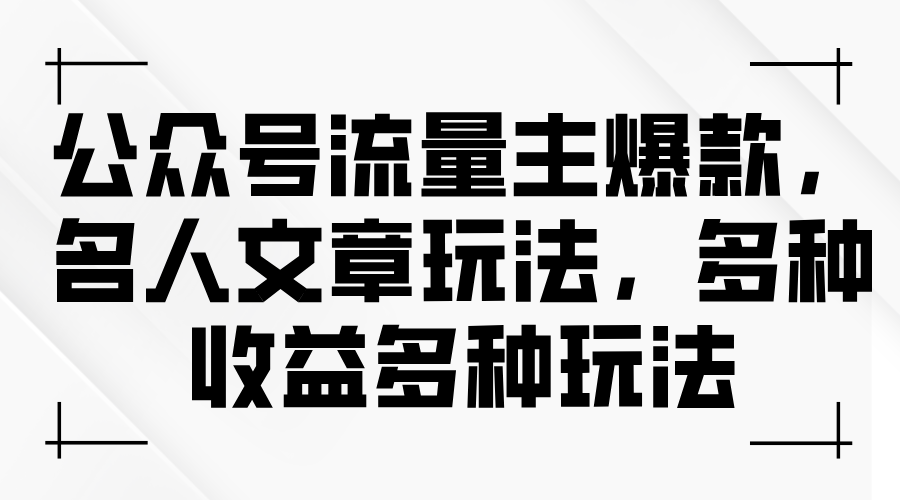 （11404期）公众号流量主爆款，名人文章玩法，多种收益多种玩法-创客商