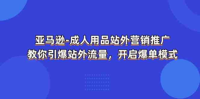 亚马逊成人用品站外营销推广，教你引爆站外流量，开启爆单模式-创客商