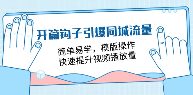 开篇钩子引爆同城流量，简单易学，模版操作，快速提升视频播放量（18节课）-创客商