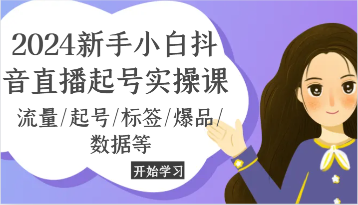 2024新手小白抖音直播起号实操课，流量/起号/标签/爆品/数据等-创客商