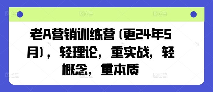 老A营销训练营(更24年6月)，轻理论，重实战，轻概念，重本质-创客商