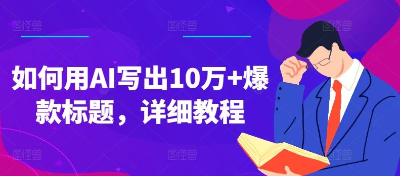 如何用AI写出10万+爆款标题，详细教程【揭秘】-创客商