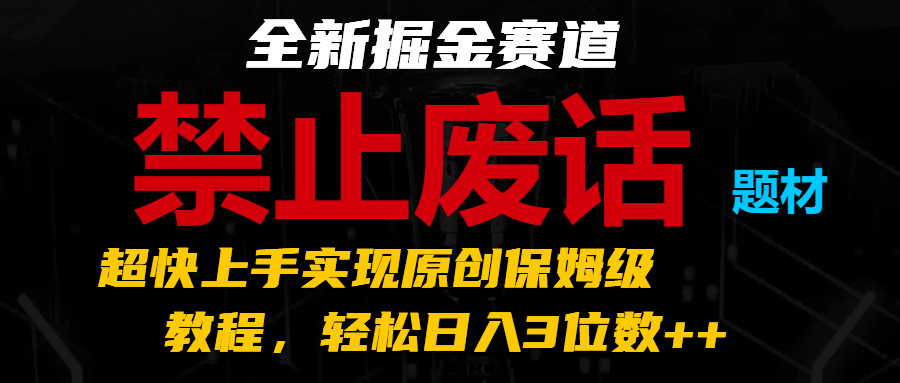 全新掘金赛道 禁止废话题材，超快上手实现原创保姆级教程，轻松日入3位数++-创客商