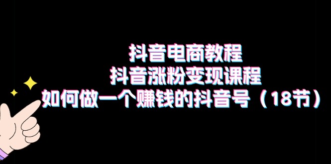 （11436期）抖音电商教程：抖音涨粉变现课程：如何做一个赚钱的抖音号（18节）-简创网