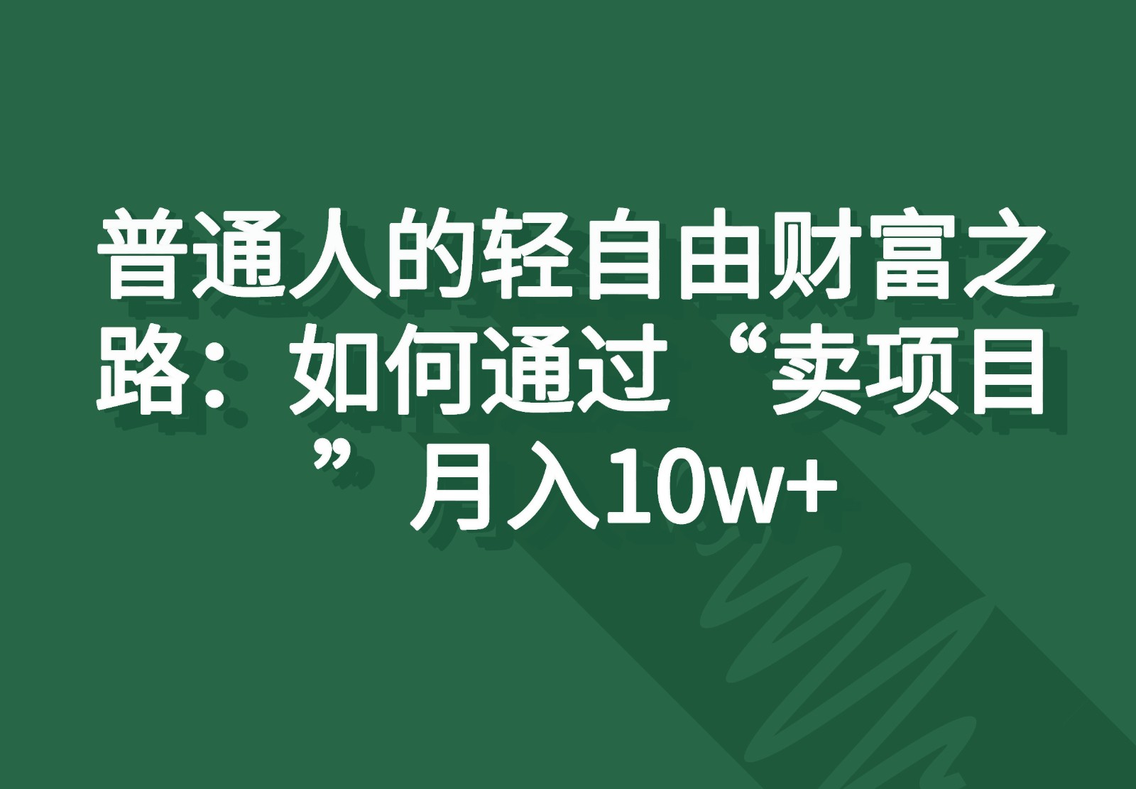 普通人的轻自由财富之路：如何通过“卖项目”月入10w+-创客商