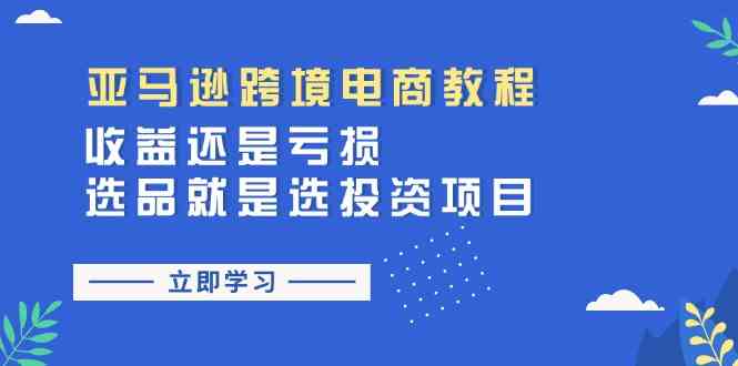 亚马逊跨境电商教程：收益还是亏损！选品就是选投资项目-创客商