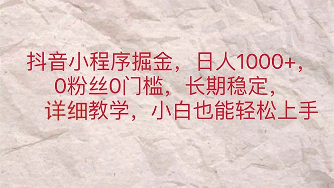 （11447期）抖音小程序掘金，日人1000+，0粉丝0门槛，长期稳定，小白也能轻松上手-创客商