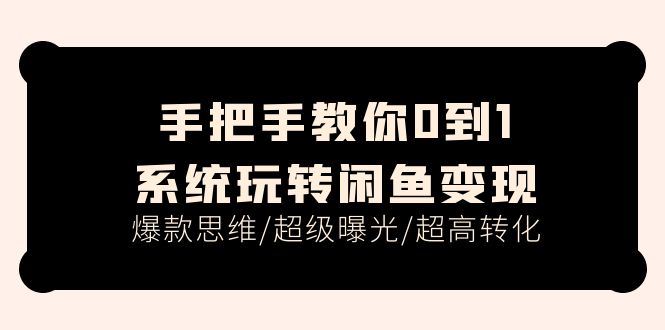 （11459期）手把手教你0到1系统玩转闲鱼变现，爆款思维/超级曝光/超高转化（15节课）-简创网