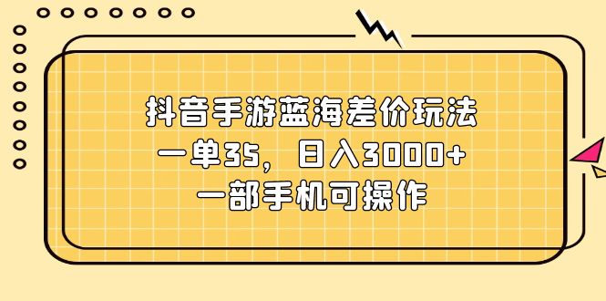 （11467期）抖音手游蓝海差价玩法，一单35，日入3000+，一部手机可操作-简创网