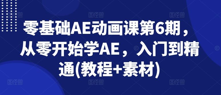 零基础AE动画课第6期，从零开始学AE，入门到精通(教程+素材)-赚客网赚