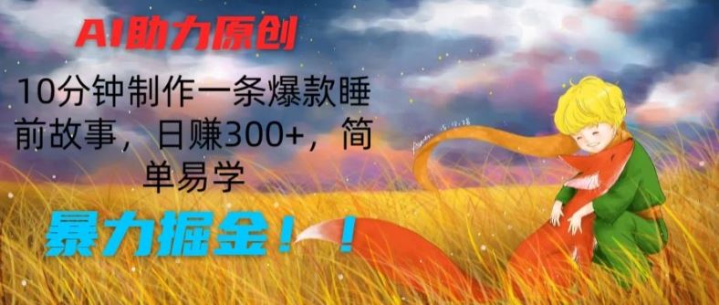 AI助力原创：10分钟制作一条爆款睡前故事，日赚300+，简单易学，暴力掘金【揭秘】-简创网