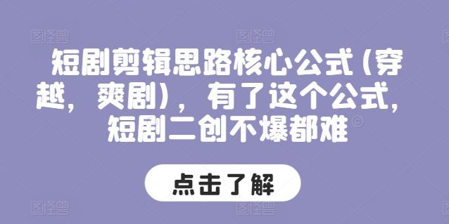 短剧剪辑思路核心公式(穿越，爽剧)，有了这个公式，短剧二创不爆都难-创客商