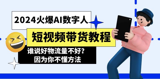 （11480期）2024火爆AI数字人短视频带货教程，谁说好物流量不好？因为你不懂方法-创客商