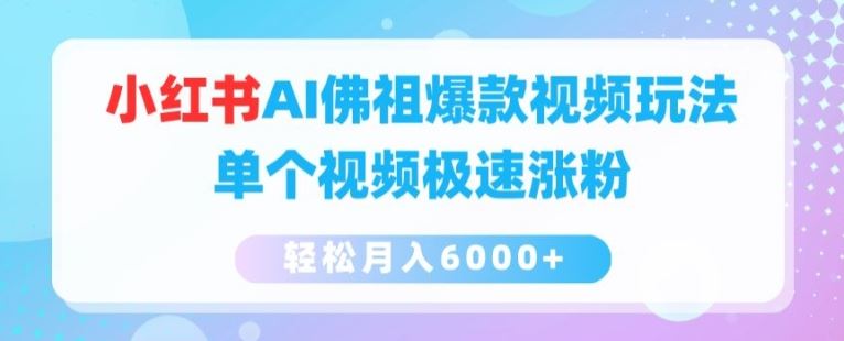 小红书AI佛祖爆款视频玩法，单个视频极速涨粉，轻松月入6000+【揭秘】-创客商