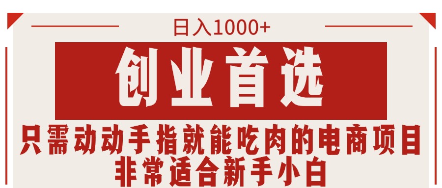 （11488期）只需动动手指就能吃肉的电商项目，日入1000+，创业首选，非常适合新手小白-创客商