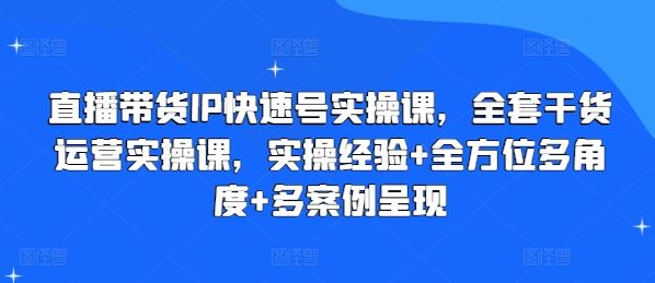 直播带货IP快速号实操课，全套干货运营实操课，实操经验+全方位多角度+多案例呈现-简创网