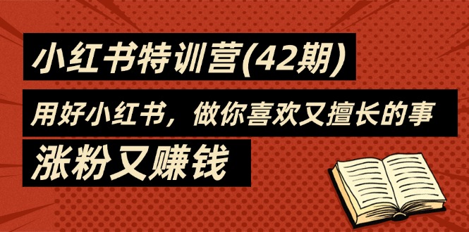 （11492期）35天-小红书特训营(42期)，用好小红书，做你喜欢又擅长的事，涨粉又赚钱-创客商