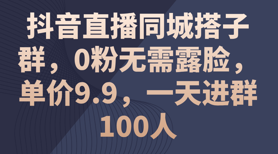 （11502期）抖音直播同城搭子群，0粉无需露脸，单价9.9，一天进群100人-创客商