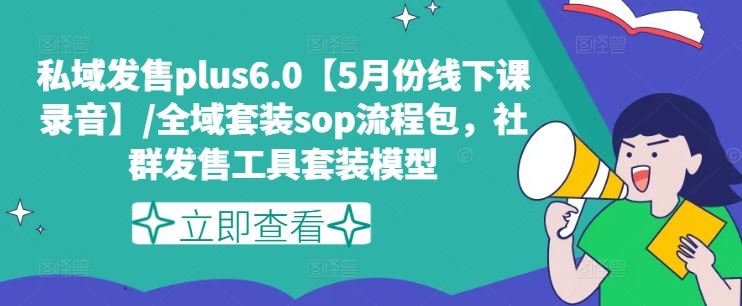 私域发售plus6.0【5月份线下课录音】/全域套装sop流程包，社群发售工具套装模型-创客商