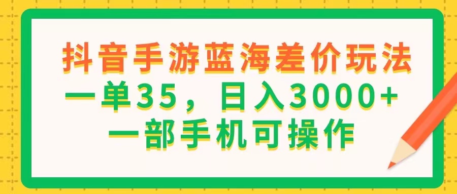 （11609期）抖音手游蓝海差价玩法，一单35，日入3000+，一部手机可操作-简创网