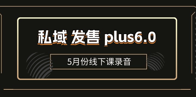 （11612期）私域 发售 plus6.0【5月份线下课录音】/全域套装 sop流程包，社群发售…-创客商