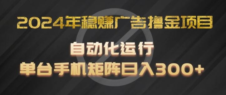 2024年稳赚广告撸金项目，全程自动化运行，单台手机就可以矩阵操作，日入300+【揭秘】-简创网