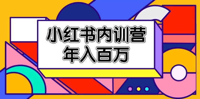 （11621期）小红书内训营，底层逻辑/定位赛道/账号包装/内容策划/爆款创作/年入百万-创客商