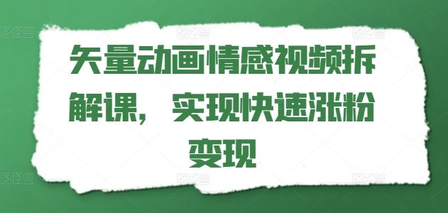 矢量动画情感视频拆解课，实现快速涨粉变现-简创网