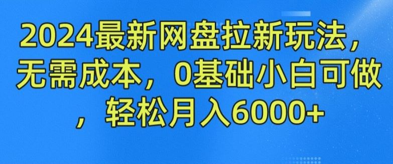 2024最新网盘拉新玩法，无需成本，0基础小白可做，轻松月入6000+【揭秘】-简创网