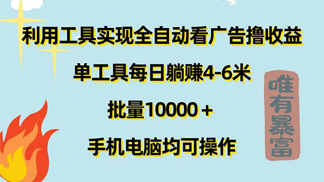 （11630期）利用工具实现全自动看广告撸收益，单工具每日躺赚4-6米 ，批量10000＋…-创客商