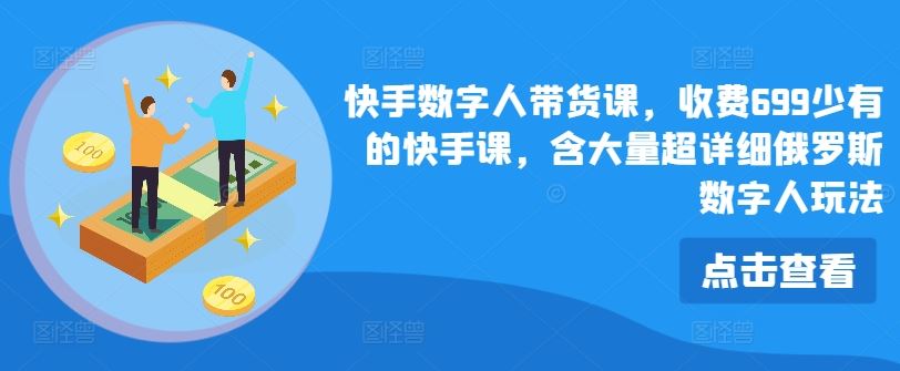 快手数字人带货课，收费699少有的快手课，含大量超详细俄罗斯数字人玩法-创客商