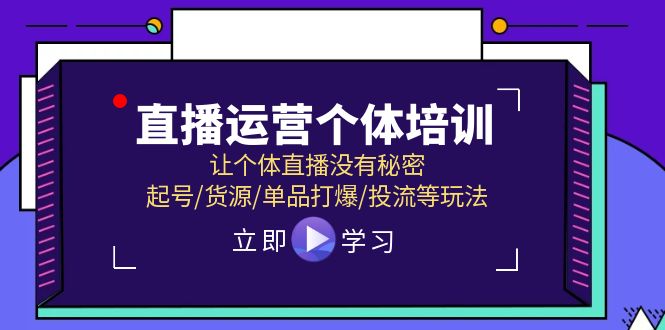 （11636期）直播运营个体培训，让个体直播没有秘密，起号/货源/单品打爆/投流等玩法-创客商