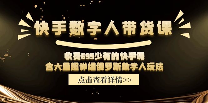 （11640期）快手数字人带货课，收费699少有的快手课，含大量超详细俄罗斯数字人玩法-创客商