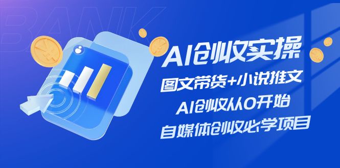 （11638期）AI创收实操—图文带货+小说推文，AI创收从0开始，自媒体创收必学项目-创客商