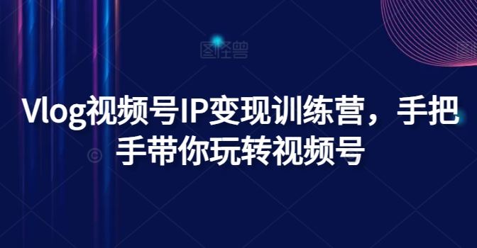 Vlog视频号IP变现训练营，手把手带你玩转视频号-简创网