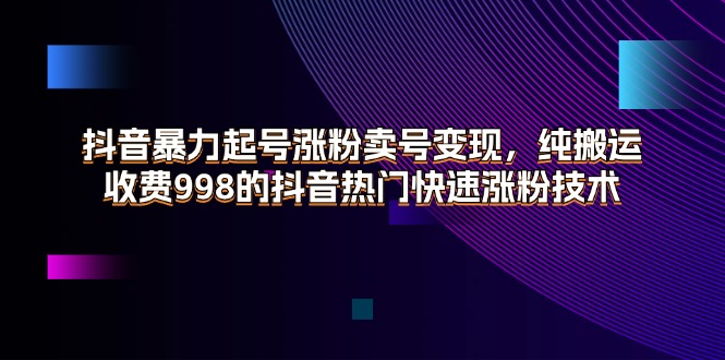 （11656期）抖音暴力起号涨粉卖号变现，纯搬运，收费998的抖音热门快速涨粉技术-简创网